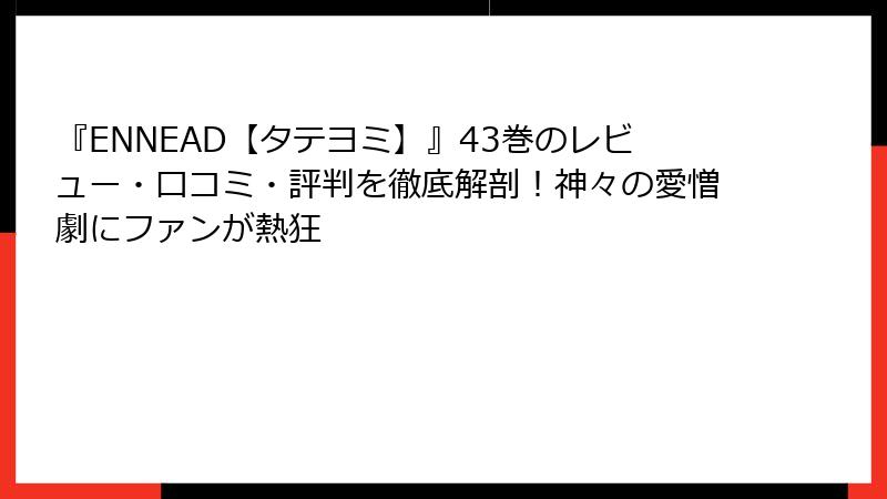 『ENNEAD【タテヨミ】』43巻のレビュー・口コミ・評判を徹底解剖！神々の愛憎劇にファンが熱狂