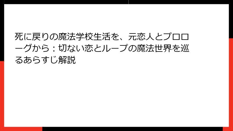 死に戻りの魔法学校生活を、元恋人とプロローグから：切ない恋とループの魔法世界を巡るあらすじ解説