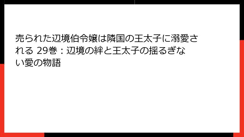 売られた辺境伯令嬢は隣国の王太子に溺愛される 29巻：辺境の絆と王太子の揺るぎない愛の物語