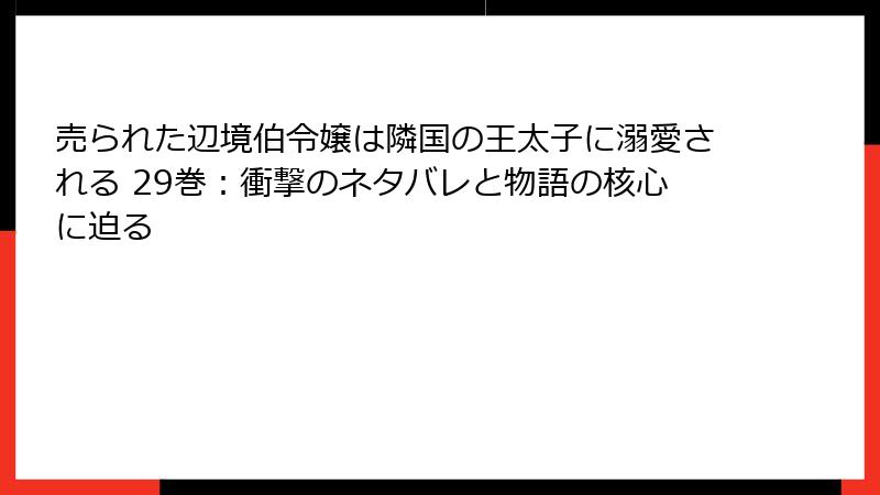 売られた辺境伯令嬢は隣国の王太子に溺愛される 29巻：衝撃のネタバレと物語の核心に迫る
