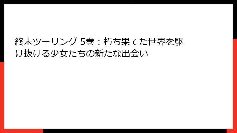終末ツーリング 5巻：朽ち果てた世界を駆け抜ける少女たちの新たな出会い