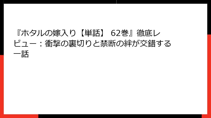『ホタルの嫁入り【単話】 62巻』徹底レビュー：衝撃の裏切りと禁断の絆が交錯する一話