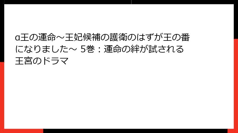 α王の運命～王妃候補の護衛のはずが王の番になりました～ 5巻：運命の絆が試される王宮のドラマ
