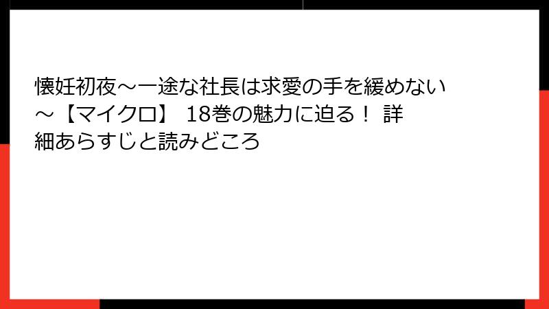 懐妊初夜～一途な社長は求愛の手を緩めない～【マイクロ】 18巻の魅力に迫る！ 詳細あらすじと読みどころ