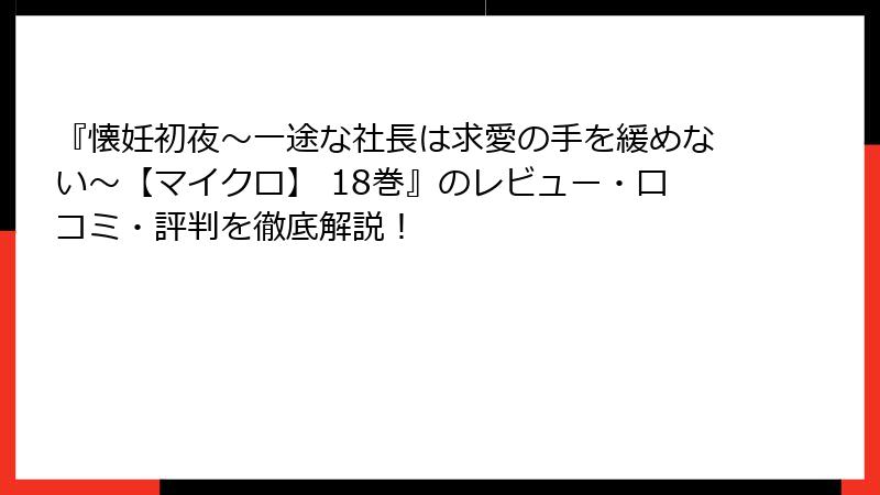 『懐妊初夜～一途な社長は求愛の手を緩めない～【マイクロ】 18巻』のレビュー・口コミ・評判を徹底解説！