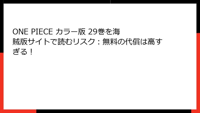 ONE PIECE カラー版 29巻を海賊版サイトで読むリスク：無料の代償は高すぎる！