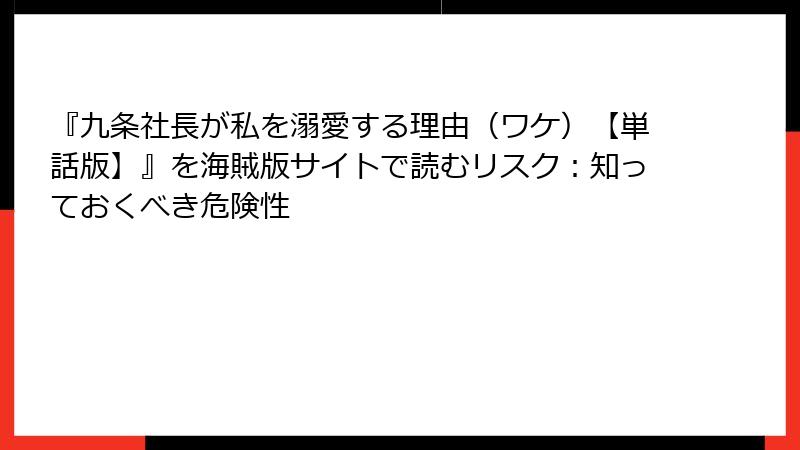 『九条社長が私を溺愛する理由(ワケ)【単話版】』を海賊版サイトで読むリスク:知っておくべき危険性