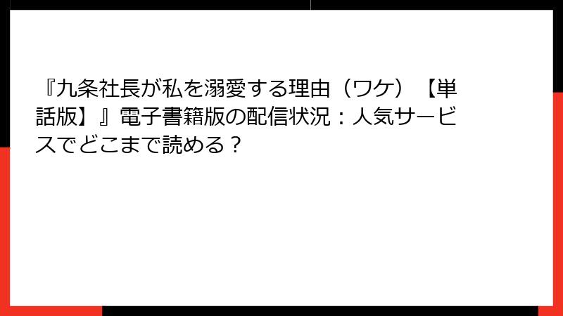 『九条社長が私を溺愛する理由(ワケ)【単話版】』電子書籍版の配信状況:人気サービスでどこまで読める?
