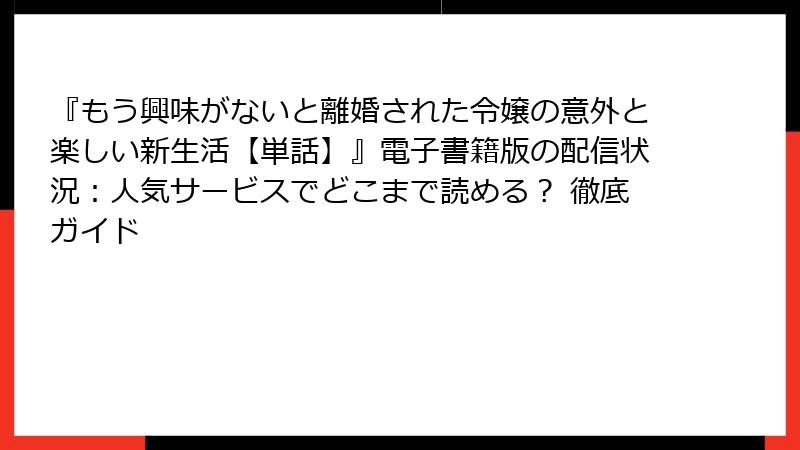 『もう興味がないと離婚された令嬢の意外と楽しい新生活【単話】』電子書籍版の配信状況：人気サービスでどこまで読める？ 徹底ガイド