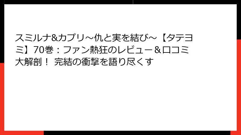スミルナ&カプリ～仇と実を結び～【タテヨミ】70巻：ファン熱狂のレビュー＆口コミ大解剖！ 完結の衝撃を語り尽くす