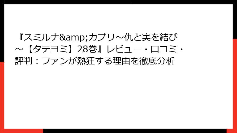 『スミルナ&カプリ~仇と実を結び~【タテヨミ】28巻』レビュー・口コミ・評判:ファンが熱狂する理由を徹底分析