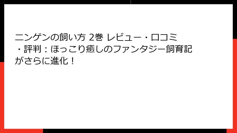 ニンゲンの飼い方 2巻 レビュー・口コミ・評判：ほっこり癒しのファンタジー飼育記がさらに進化！
