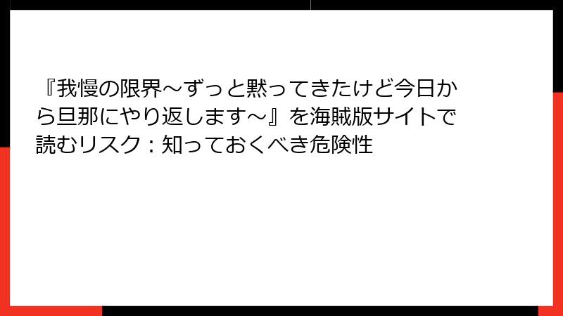 『我慢の限界～ずっと黙ってきたけど今日から旦那にやり返します～』を海賊版サイトで読むリスク：知っておくべき危険性