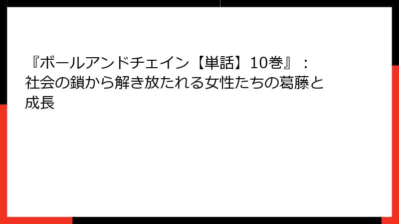 『ボールアンドチェイン【単話】10巻』：社会の鎖から解き放たれる女性たちの葛藤と成長