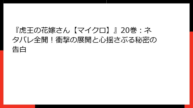 『虎王の花嫁さん【マイクロ】』20巻：ネタバレ全開！衝撃の展開と心揺さぶる秘密の告白
