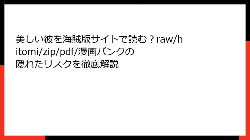 美しい彼を海賊版サイトで読む？raw/hitomi/zip/pdf/漫画バンクの隠れたリスクを徹底解説