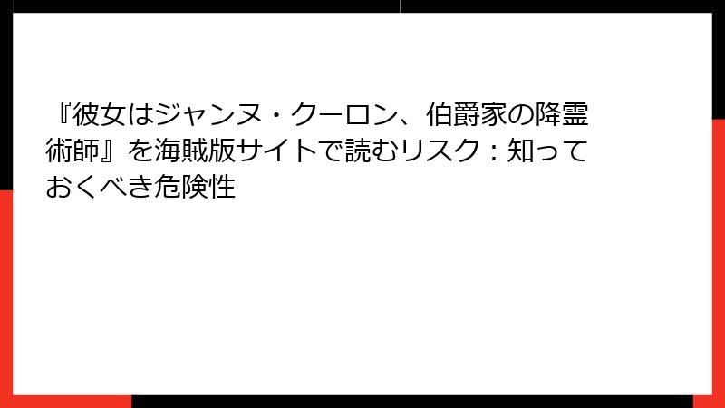『彼女はジャンヌ・クーロン、伯爵家の降霊術師』を海賊版サイトで読むリスク：知っておくべき危険性