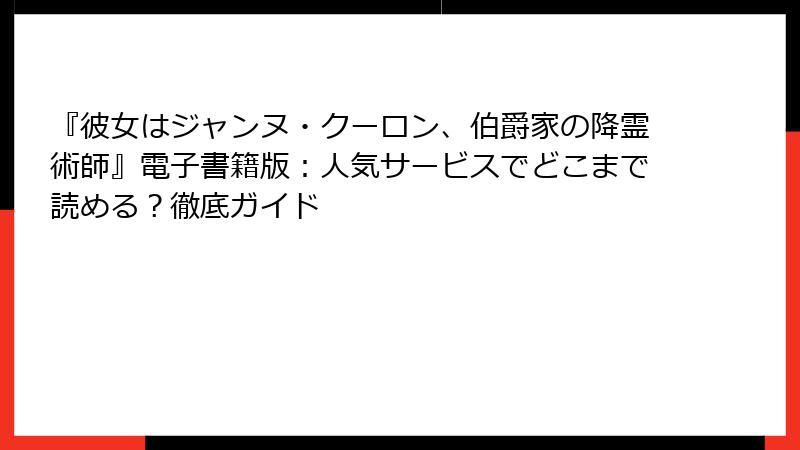 『彼女はジャンヌ・クーロン、伯爵家の降霊術師』電子書籍版：人気サービスでどこまで読める？徹底ガイド
