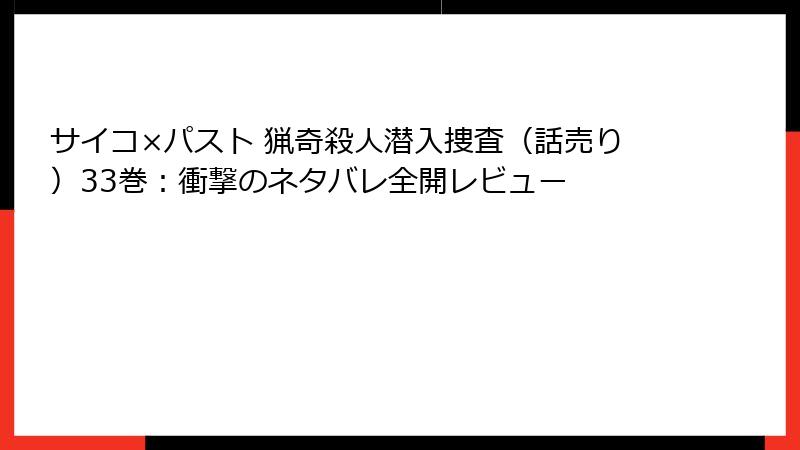 サイコ×パスト 猟奇殺人潜入捜査(話売り)33巻:衝撃のネタバレ全開レビュー