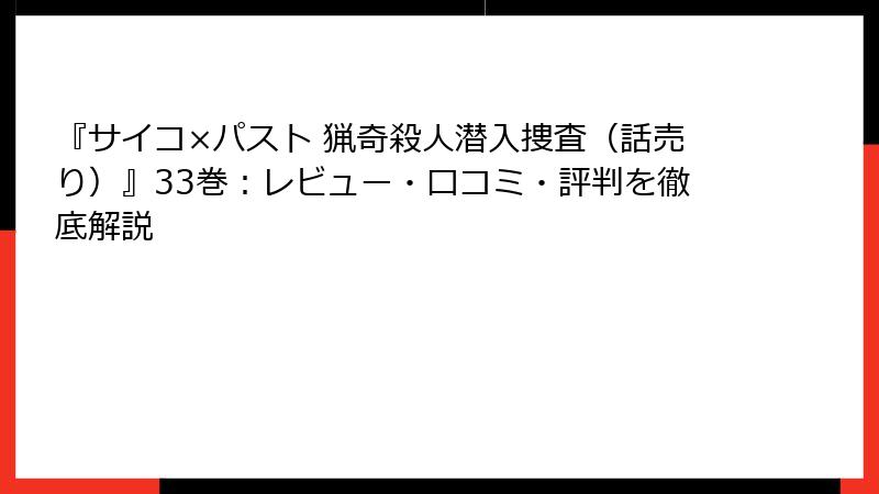 『サイコ×パスト 猟奇殺人潜入捜査(話売り)』33巻:レビュー・口コミ・評判を徹底解説