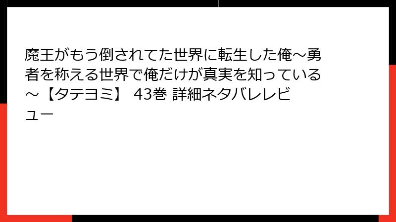 魔王がもう倒されてた世界に転生した俺～勇者を称える世界で俺だけが真実を知っている～【タテヨミ】 43巻 詳細ネタバレレビュー