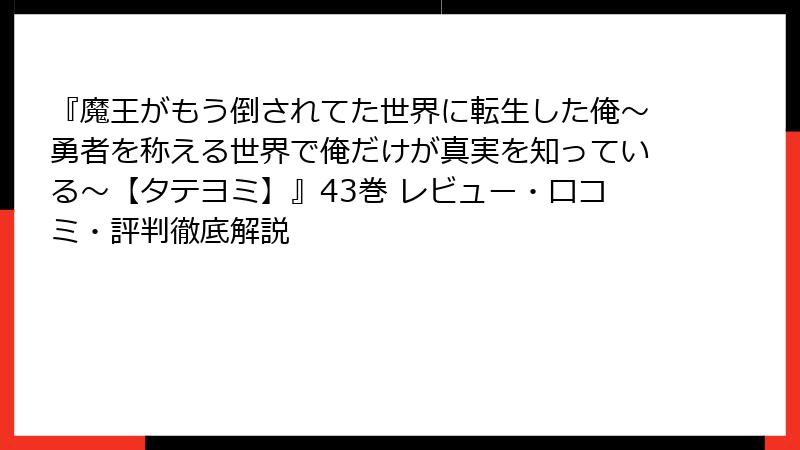 『魔王がもう倒されてた世界に転生した俺～勇者を称える世界で俺だけが真実を知っている～【タテヨミ】』43巻 レビュー・口コミ・評判徹底解説