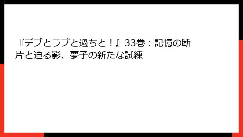 『デブとラブと過ちと！』33巻：記憶の断片と迫る影、夢子の新たな試練
