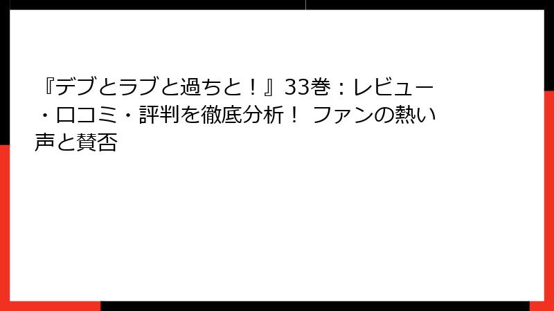 『デブとラブと過ちと！』33巻：レビュー・口コミ・評判を徹底分析！ ファンの熱い声と賛否