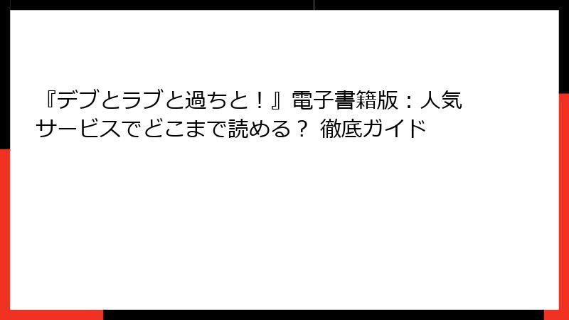 『デブとラブと過ちと！』電子書籍版：人気サービスでどこまで読める？ 徹底ガイド