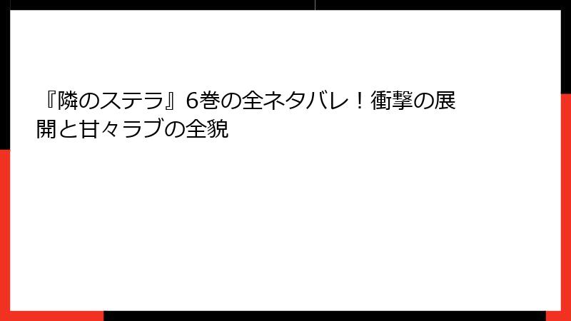 『隣のステラ』6巻の全ネタバレ！衝撃の展開と甘々ラブの全貌