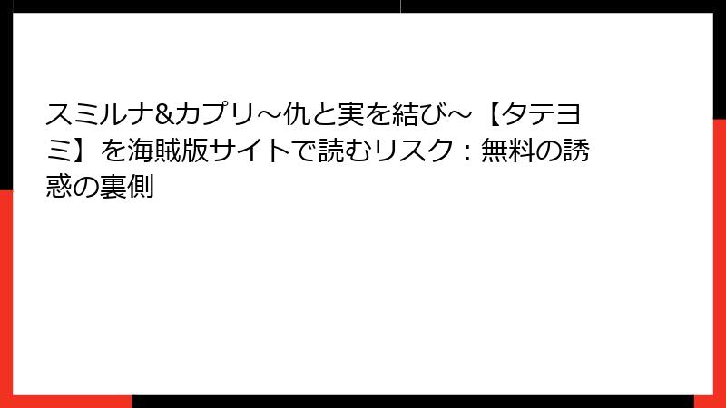 スミルナ&カプリ～仇と実を結び～【タテヨミ】を海賊版サイトで読むリスク：無料の誘惑の裏側