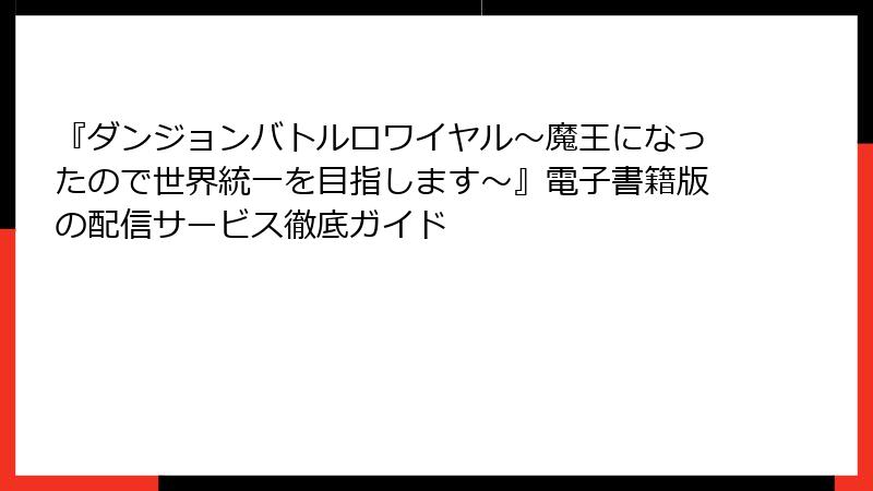 『ダンジョンバトルロワイヤル〜魔王になったので世界統一を目指します〜』電子書籍版の配信サービス徹底ガイド