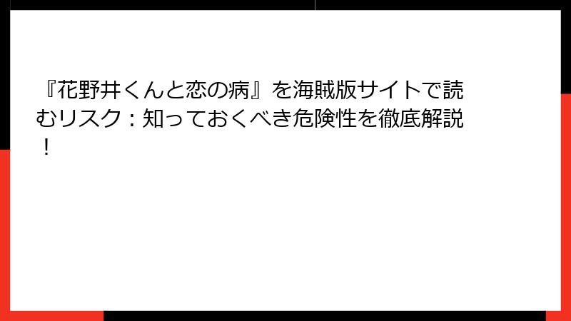 『花野井くんと恋の病』を海賊版サイトで読むリスク:知っておくべき危険性を徹底解説!