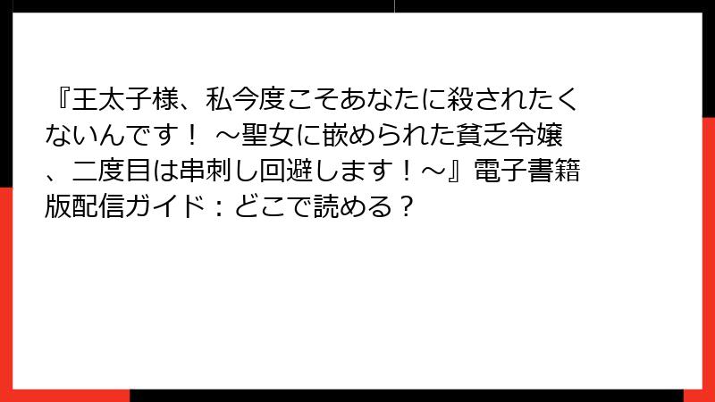『王太子様、私今度こそあなたに殺されたくないんです！ ～聖女に嵌められた貧乏令嬢、二度目は串刺し回避します！～』電子書籍版配信ガイド：どこで読める？