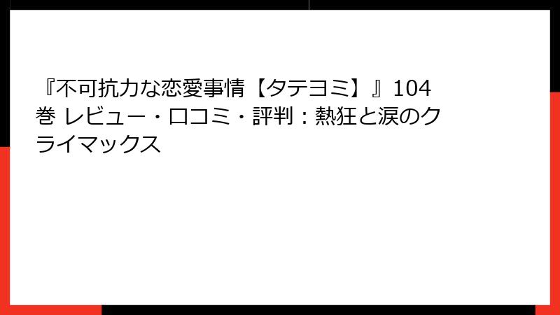 『不可抗力な恋愛事情【タテヨミ】』104巻 レビュー・口コミ・評判：熱狂と涙のクライマックス