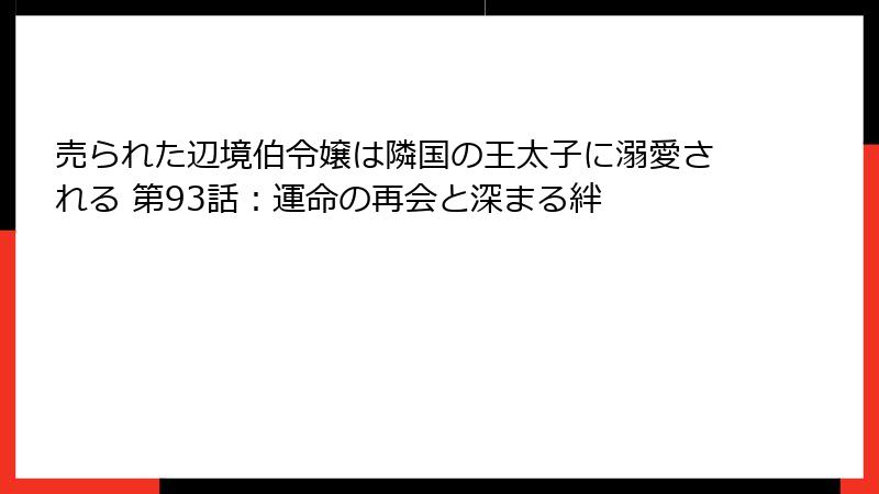 売られた辺境伯令嬢は隣国の王太子に溺愛される 第93話：運命の再会と深まる絆