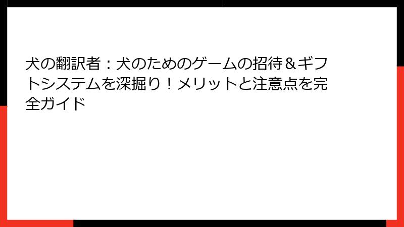 犬の翻訳者：犬のためのゲームの招待＆ギフトシステムを深掘り！メリットと注意点を完全ガイド