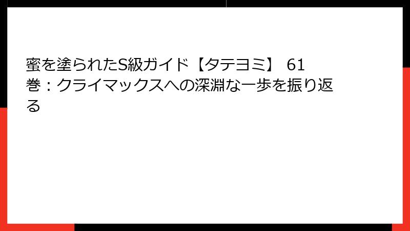 蜜を塗られたS級ガイド【タテヨミ】 61巻：クライマックスへの深淵な一歩を振り返る