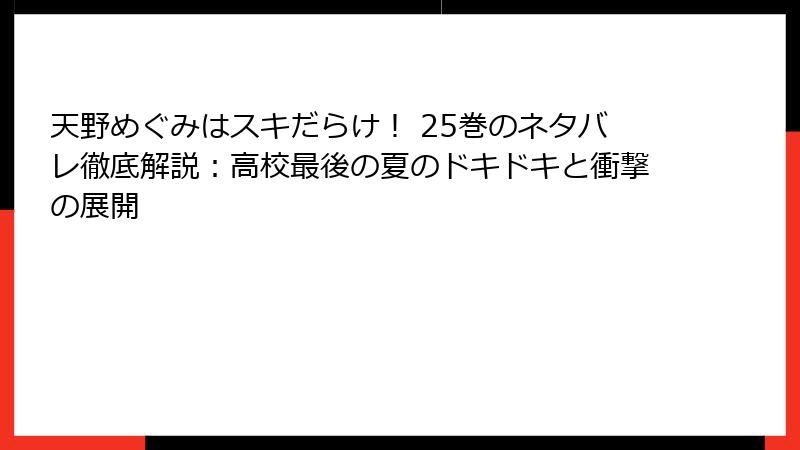 天野めぐみはスキだらけ！ 25巻のネタバレ徹底解説：高校最後の夏のドキドキと衝撃の展開