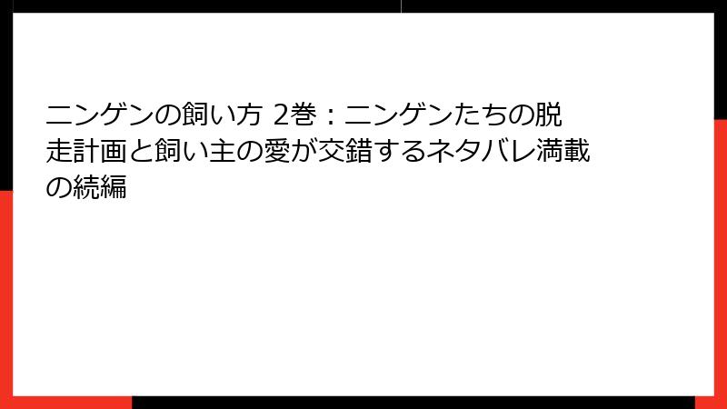 ニンゲンの飼い方 2巻：ニンゲンたちの脱走計画と飼い主の愛が交錯するネタバレ満載の続編