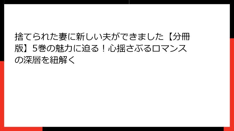 捨てられた妻に新しい夫ができました【分冊版】5巻の魅力に迫る！心揺さぶるロマンスの深層を紐解く