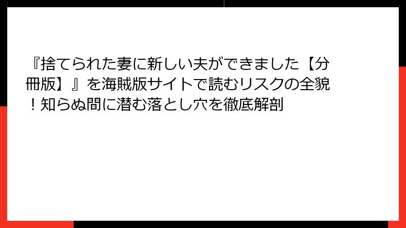 『捨てられた妻に新しい夫ができました【分冊版】』を海賊版サイトで読むリスクの全貌！知らぬ間に潜む落とし穴を徹底解剖