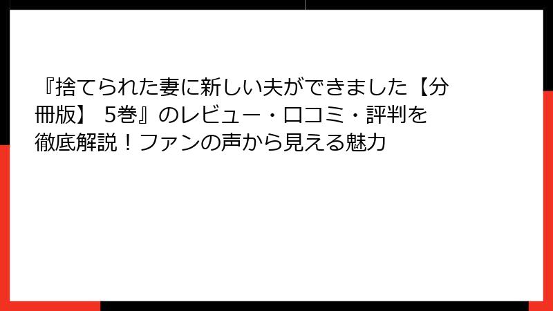 『捨てられた妻に新しい夫ができました【分冊版】 5巻』のレビュー・口コミ・評判を徹底解説！ファンの声から見える魅力