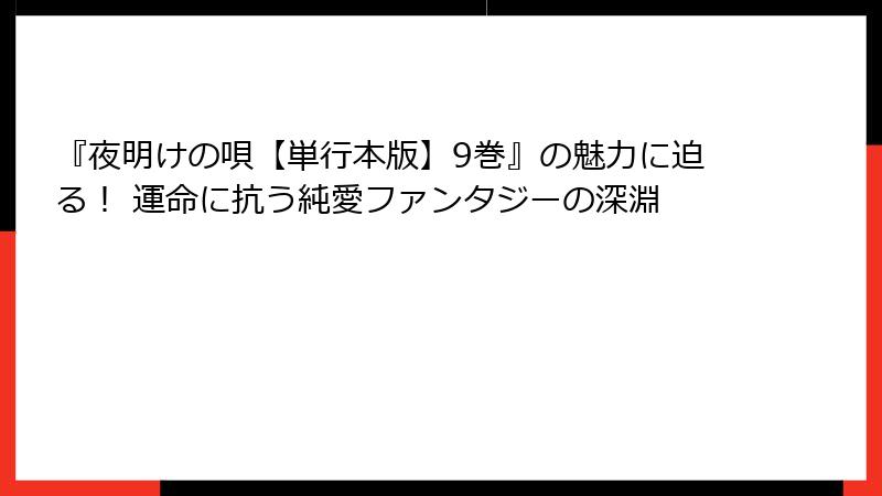 『夜明けの唄【単行本版】9巻』の魅力に迫る！ 運命に抗う純愛ファンタジーの深淵