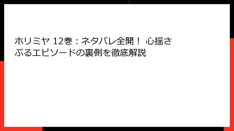 ホリミヤ 12巻：ネタバレ全開！ 心揺さぶるエピソードの裏側を徹底解説