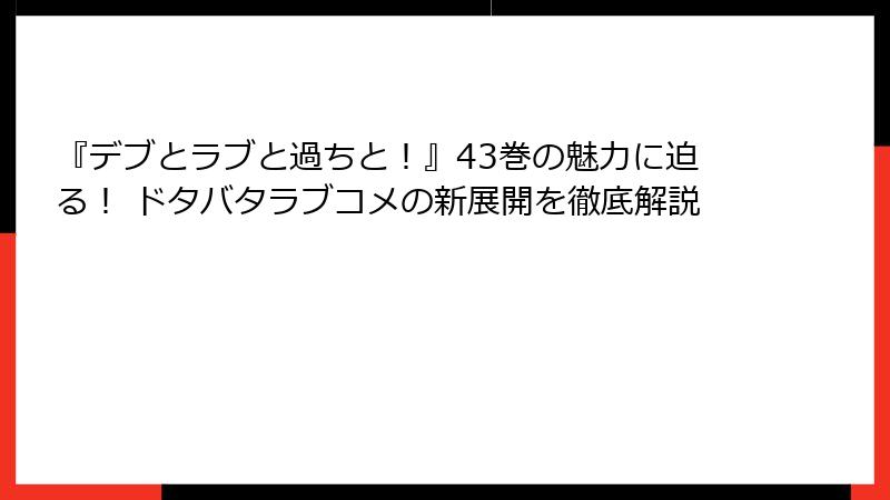 『デブとラブと過ちと！』43巻の魅力に迫る！ ドタバタラブコメの新展開を徹底解説