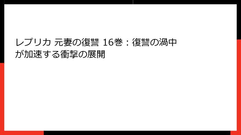 レプリカ 元妻の復讐 16巻:復讐の渦中が加速する衝撃の展開