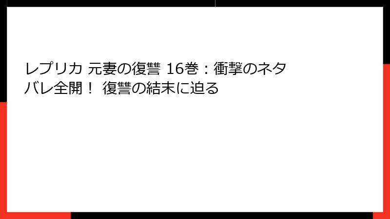 レプリカ 元妻の復讐 16巻:衝撃のネタバレ全開! 復讐の結末に迫る