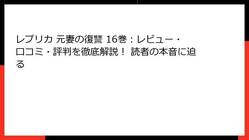 レプリカ 元妻の復讐 16巻:レビュー・口コミ・評判を徹底解説! 読者の本音に迫る