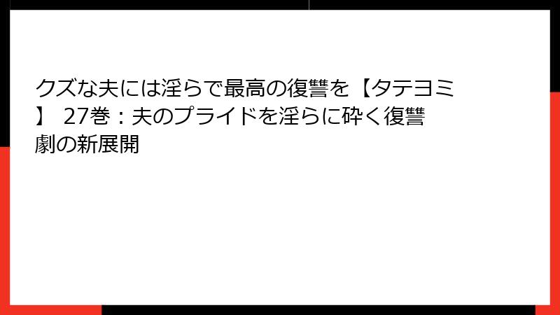 クズな夫には淫らで最高の復讐を【タテヨミ】 27巻：夫のプライドを淫らに砕く復讐劇の新展開